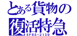 とある貨物の復活特急（ＥＦ６５－２１３９）