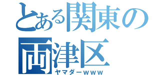 とある関東の両津区（ヤマダーｗｗｗ）