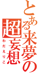 とある来夢の超妄想（わだえりこ）