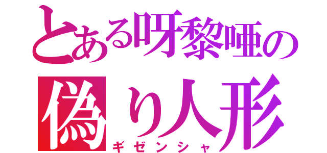 とある呀黎唖の偽り人形（ギゼンシャ）