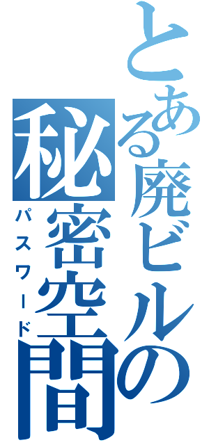 とある廃ビルの秘密空間（パスワード）