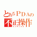 とあるＰＤＡの不正操作（インデックス）