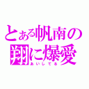 とある帆南の翔に爆愛（あいしてる）