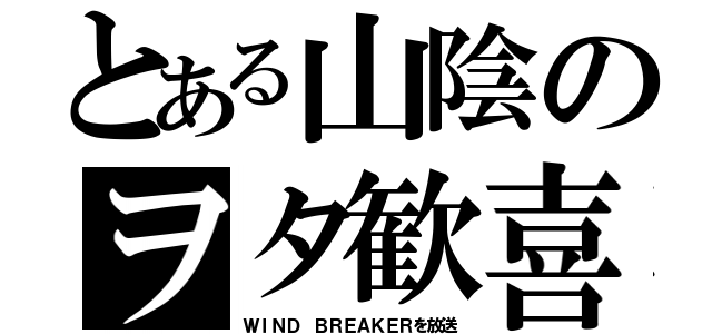 とある山陰のヲタ歓喜（ＷＩＮＤ ＢＲＥＡＫＥＲを放送）