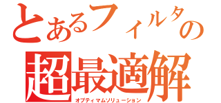 とあるフィルタの超最適解（オプティマムソリューション）