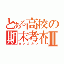 とある高校の期末考査Ⅱ（ヨッカカン）