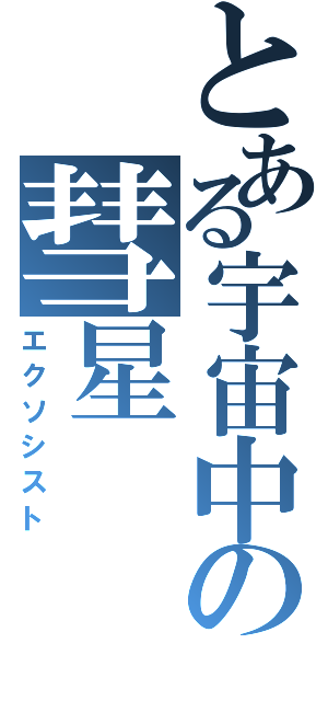 とある宇宙中の彗星（エクソシスト）