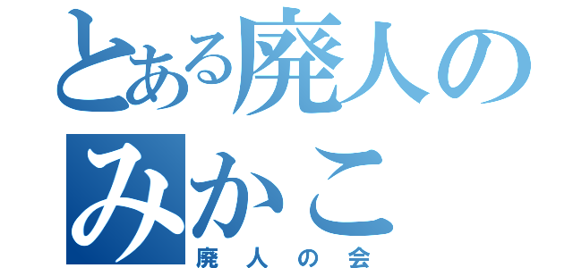 とある廃人のみかこ（廃人の会）