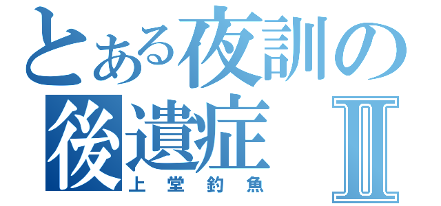 とある夜訓の後遺症Ⅱ（上堂釣魚）