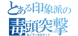 とある印象派の毒頭突撃（ルノワールロケット）