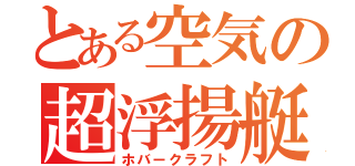 とある空気の超浮揚艇（ホバークラフト）