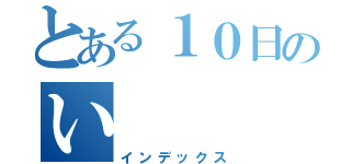 とある１０日のい（インデックス）