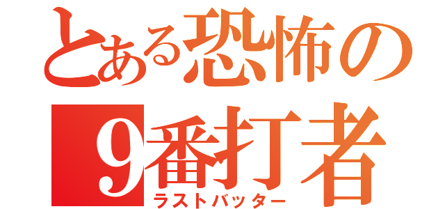 とある恐怖の９番打者（ラストバッター）