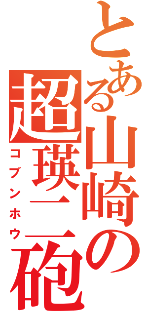 とある山崎の超瑛二砲（コブンホウ）