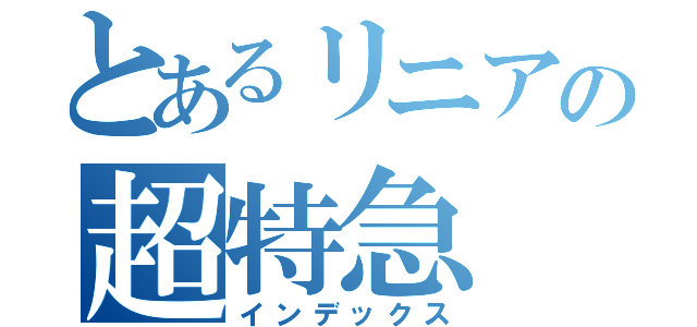 とあるリニアの超特急（インデックス）