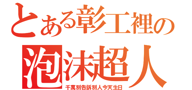 とある彰工裡の泡沫超人（千萬別告訴別人今天生日）