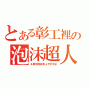 とある彰工裡の泡沫超人（千萬別告訴別人今天生日）