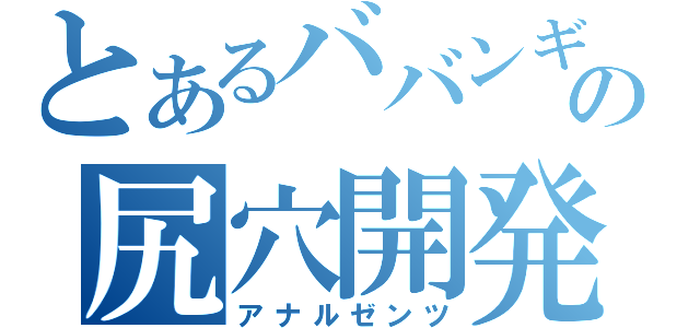 とあるババンギタの尻穴開発（アナルゼンツ）
