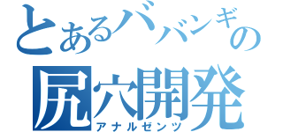 とあるババンギタの尻穴開発（アナルゼンツ）