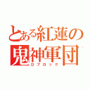 とある紅蓮の鬼神軍団（Ｄブロック）