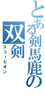 とある剣馬鹿の双剣（スコーピオン）