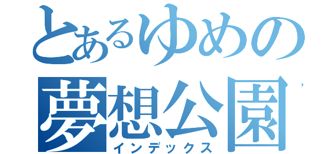 とあるゆめの夢想公園（インデックス）