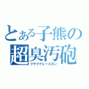 とある子熊の超臭汚砲（クサクナレールガン）