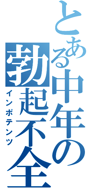 とある中年の勃起不全（インポテンツ）