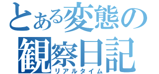 とある変態の観察日記（リアルタイム）