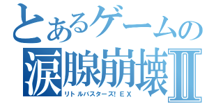 とあるゲームの涙腺崩壊Ⅱ（リトルバスターズ！ＥＸ）