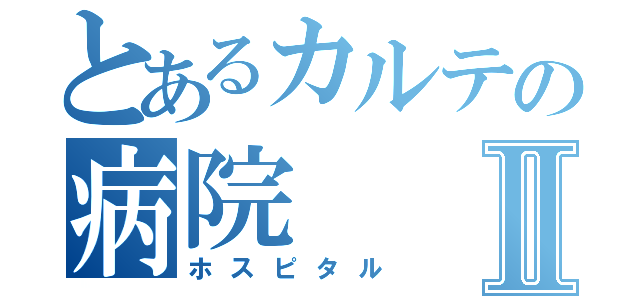 とあるカルテの病院Ⅱ（ホスピタル）