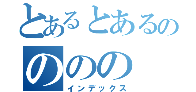 とあるとあるのののの（インデックス）