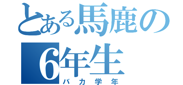 とある馬鹿の６年生（バカ学年）