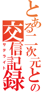 とある二次元との交信記録（サテライト）