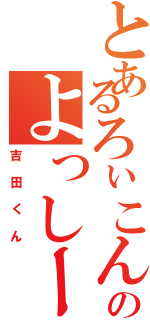 とあるろぃこん野郎のよっしー☆（吉田くん）