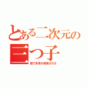 とある二次元の三つ子（銃で未来を破滅させる）