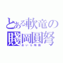 とある軟竜の賤岡圓弩（おいら降臨）