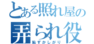 とある照れ屋の弄られ役（恥ずかしがり）