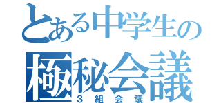 とある中学生の極秘会議（３組会議）