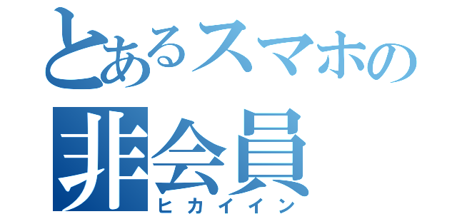 とあるスマホの非会員（ヒカイイン）