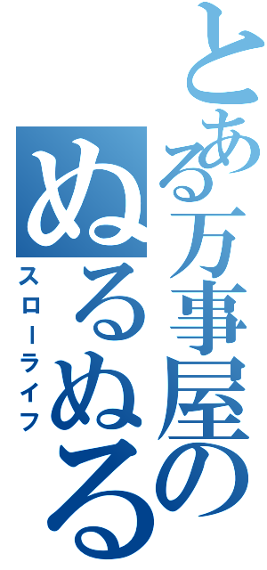 とある万事屋のぬるぬる活動（スローライフ）