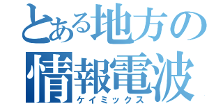 とある地方の情報電波（ケイミックス）