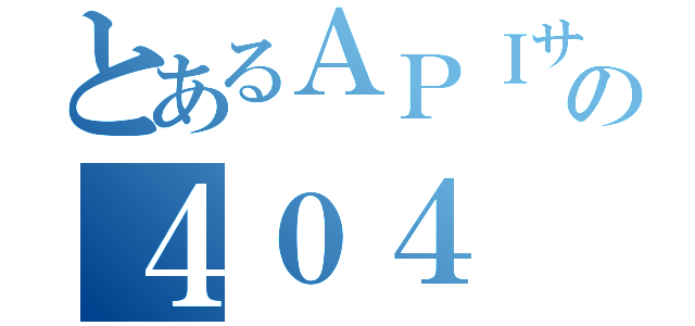 とあるＡＰＩサーバの４０４（）