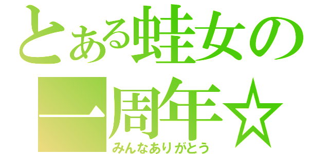 とある蛙女の一周年☆（みんなありがとう）