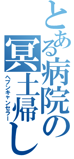 とある病院の冥土帰し（ヘブンキャンセラー）