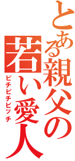 とある親父の若い愛人（ピチピチビッチ）