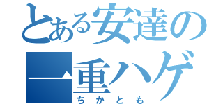 とある安達の一重ハゲ（ちかとも）