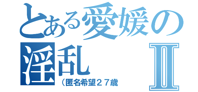 とある愛媛の淫乱Ⅱ（（匿名希望２７歳）