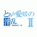 とある愛媛の淫乱Ⅱ（（匿名希望２７歳）