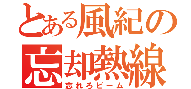 とある風紀の忘却熱線（忘れろビーム）